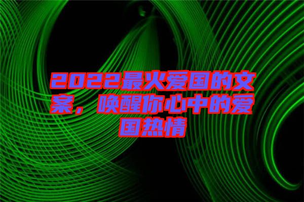 2022最火愛國的文案，喚醒你心中的愛國熱情