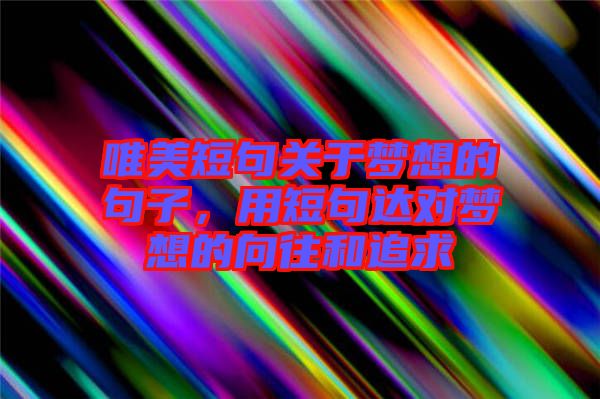 唯美短句關于夢想的句子，用短句達對夢想的向往和追求