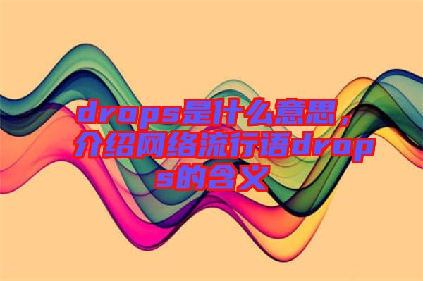 drops是什么意思，介紹網絡流行語drops的含義