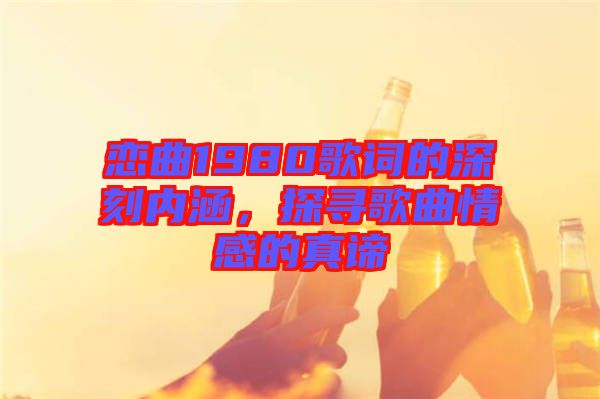 戀曲1980歌詞的深刻內涵，探尋歌曲情感的真諦