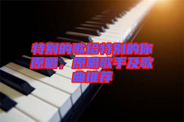 特別的歌給特別的你原唱，原唱歌手及歌曲推薦