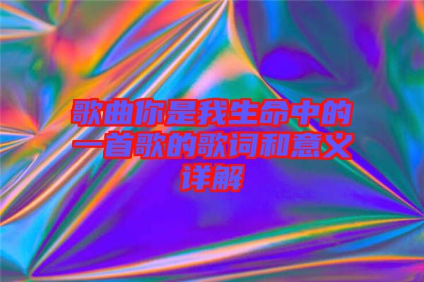 歌曲你是我生命中的一首歌的歌詞和意義詳解