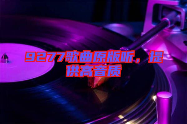 9277歌曲原版聽(tīng)，提供高音質(zhì)