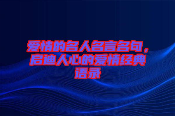 愛情的名人名言名句，啟迪人心的愛情經(jīng)典語(yǔ)錄