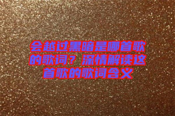 會越過黑暗是哪首歌的歌詞？深情解讀這首歌的歌詞含義