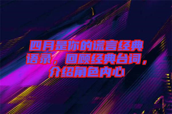 四月是你的謊言經典語錄，回顧經典臺詞，介紹角色內心