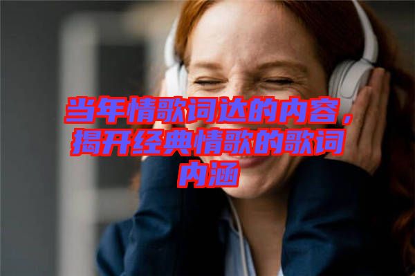 當年情歌詞達的內容，揭開經典情歌的歌詞內涵