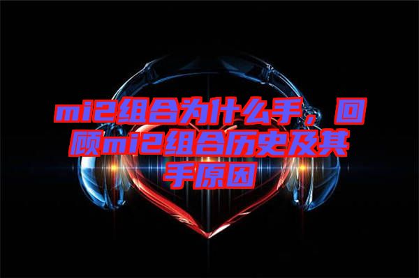 mi2組合為什么手，回顧mi2組合歷史及其手原因