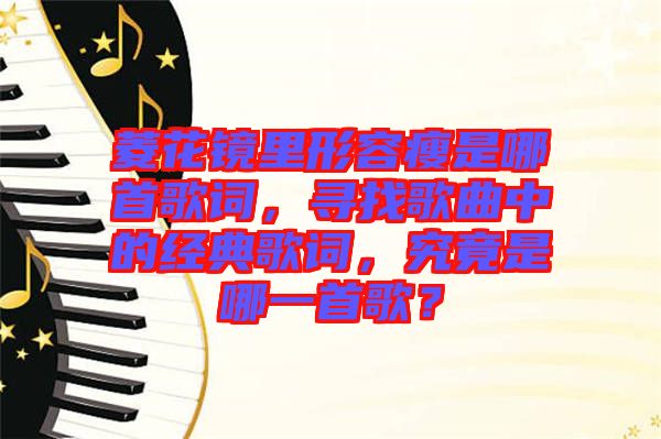 菱花鏡里形容瘦是哪首歌詞，尋找歌曲中的經(jīng)典歌詞，究竟是哪一首歌？