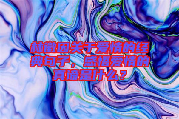 林徽因關于愛情的經典句子，感悟愛情的真諦是什么？