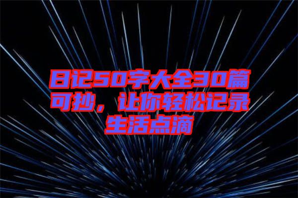 日記50字大全30篇可抄，讓你輕松記錄生活點(diǎn)滴