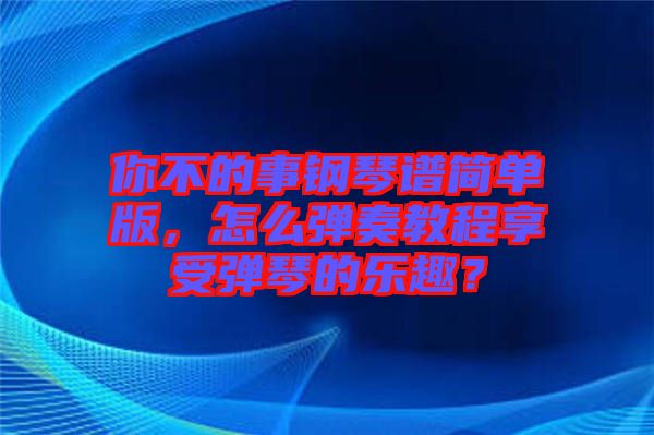 你不的事鋼琴譜簡單版，怎么彈奏教程享受彈琴的樂趣？