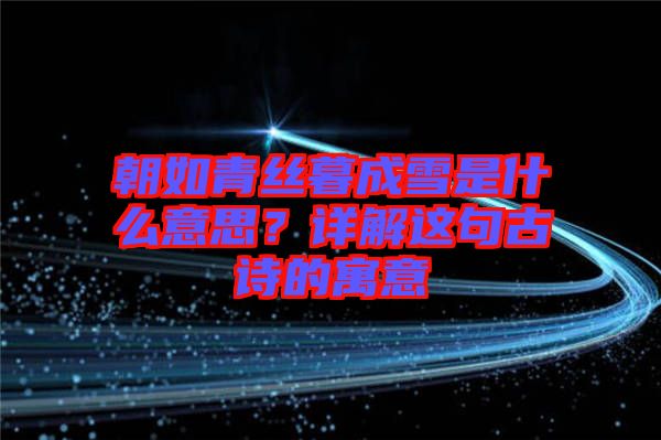 朝如青絲暮成雪是什么意思？詳解這句古詩的寓意