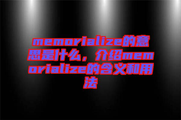 memorialize的意思是什么，介紹memorialize的含義和用法