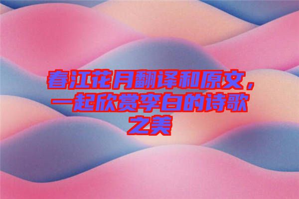 春江花月翻譯和原文，一起欣賞李白的詩歌之美