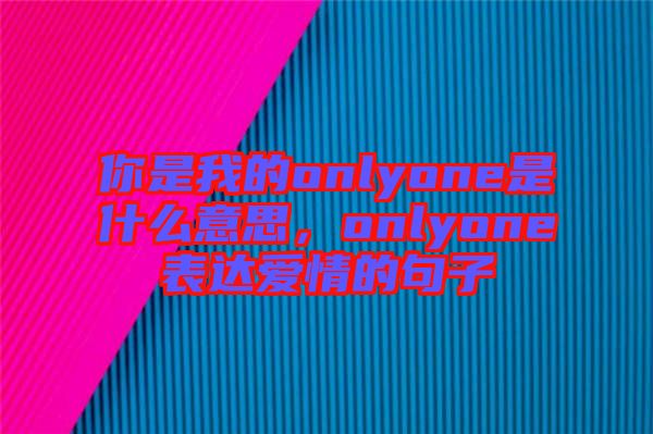 你是我的onlyone是什么意思，onlyone表達(dá)愛情的句子