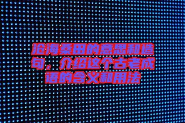 滄海桑田的意思和造句，介紹這個(gè)古老成語(yǔ)的含義和用法