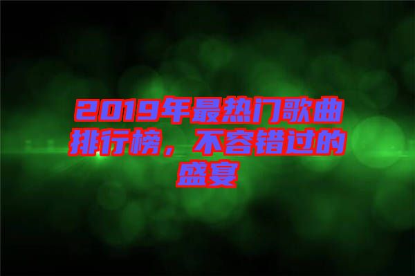 2019年最熱門歌曲排行榜，不容錯(cuò)過(guò)的盛宴