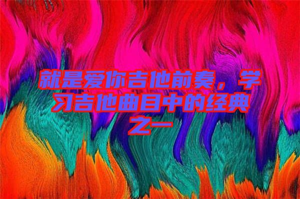 就是愛你吉他前奏，學習吉他曲目中的經典之一