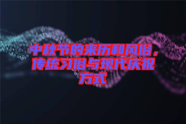 中秋節的來歷和風俗，傳統習俗與現代慶祝方式