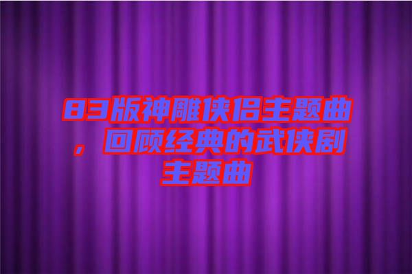 83版神雕俠侶主題曲，回顧經典的武俠劇主題曲