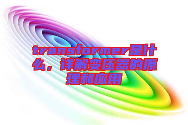 transformer是什么，詳解變壓器的原理和應用