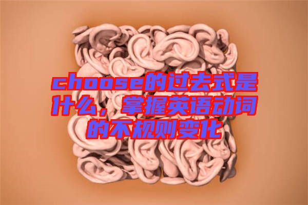 choose的過去式是什么，掌握英語動詞的不規則變化