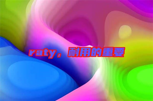 raty，耐用的重要