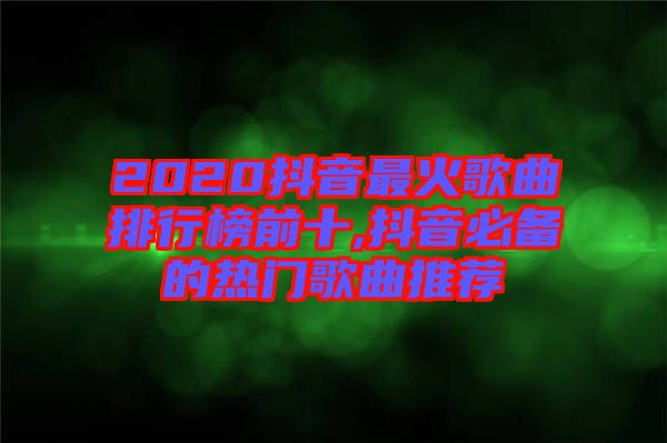 2020抖音最火歌曲排行榜前十,抖音必備的熱門歌曲推薦