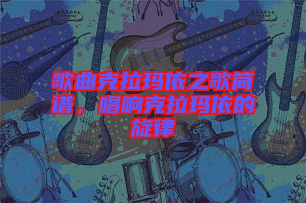 歌曲克拉瑪依之歌簡譜，唱響克拉瑪依的旋律