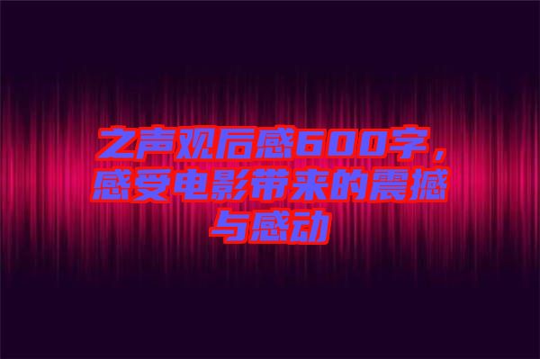 之聲觀后感600字，感受電影帶來的震撼與感動