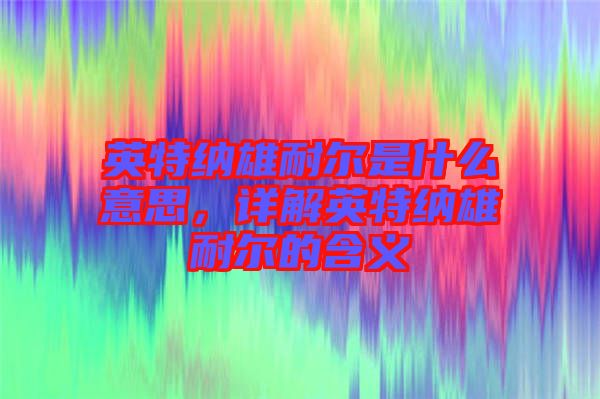 英特納雄耐爾是什么意思，詳解英特納雄耐爾的含義