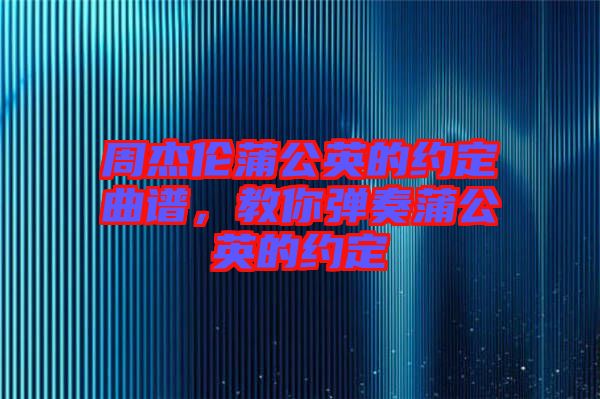 周杰倫蒲公英的約定曲譜，教你彈奏蒲公英的約定