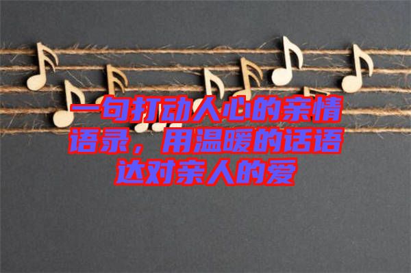 一句打動(dòng)人心的親情語錄，用溫暖的話語達(dá)對(duì)親人的愛