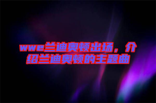 wwe蘭迪奧頓出場，介紹蘭迪奧頓的主題曲