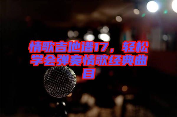 情歌吉他譜17，輕松學(xué)會(huì)彈奏情歌經(jīng)典曲目