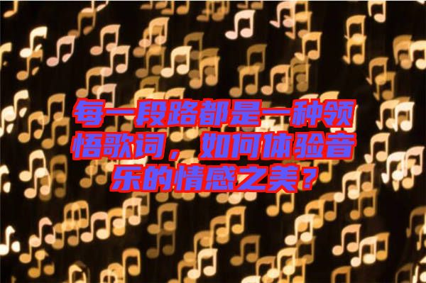 每一段路都是一種領(lǐng)悟歌詞，如何體驗音樂的情感之美？