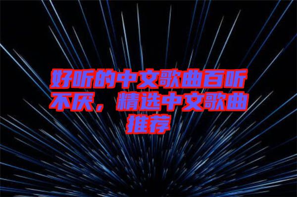 好聽的中文歌曲百聽不厭，精選中文歌曲推薦