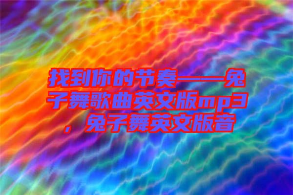 找到你的節奏——兔子舞歌曲英文版mp3，兔子舞英文版音