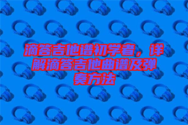 滴答吉他譜初學者，詳解滴答吉他曲譜及彈奏方法