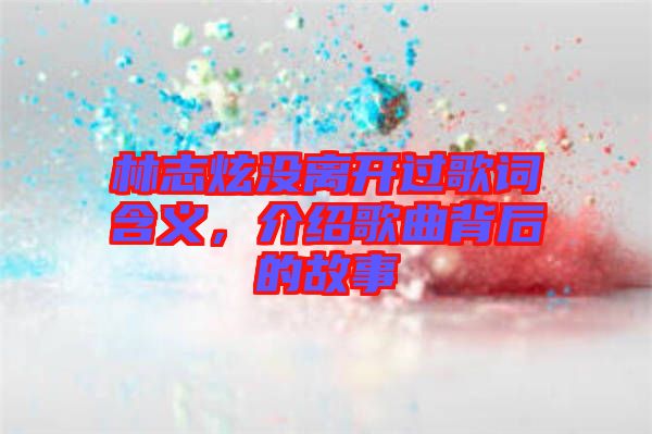 林志炫沒離開過歌詞含義，介紹歌曲背后的故事