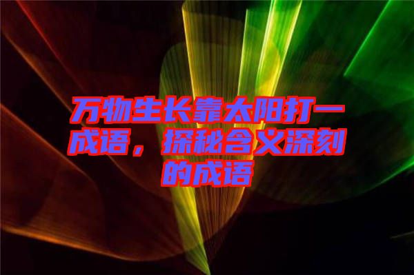 萬物生長靠太陽打一成語，探秘含義深刻的成語