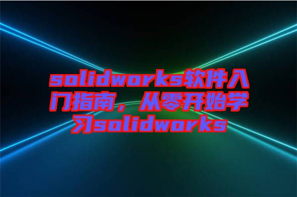 solidworks軟件入門指南，從零開始學習solidworks