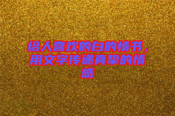 給人喜歡的白的情書，用文字傳遞真摯的情感