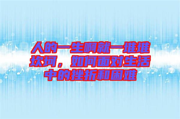 人的一生啊就一堆堆坎坷，如何面對生活中的挫折和困難