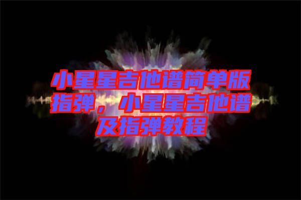 小星星吉他譜簡單版指彈，小星星吉他譜及指彈教程