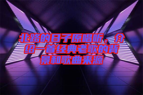 北路的日子原唱聽，介紹一首經典老歌的背景和歌曲來源