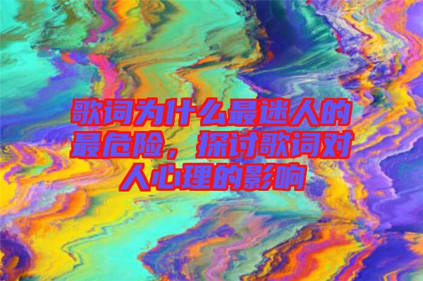 歌詞為什么最迷人的最危險，探討歌詞對人心理的影響