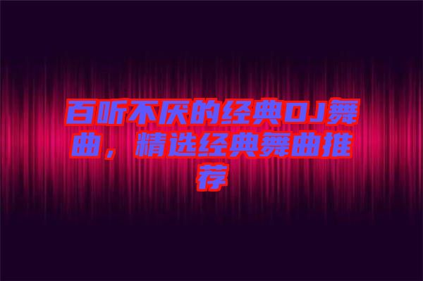 百聽不厭的經典DJ舞曲，精選經典舞曲推薦