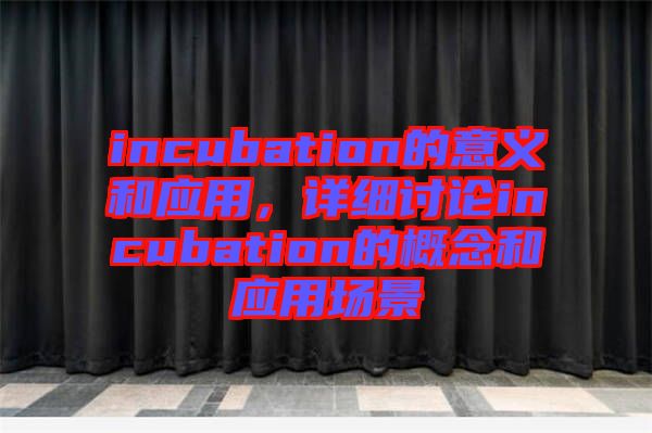 incubation的意義和應(yīng)用，詳細(xì)討論incubation的概念和應(yīng)用場(chǎng)景